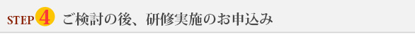 STEP4ご検討の後、研修実施のお申し込み