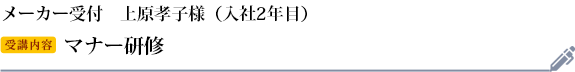 上原孝子様　メーカー受付　入社2年目 受講研修：マナー研修